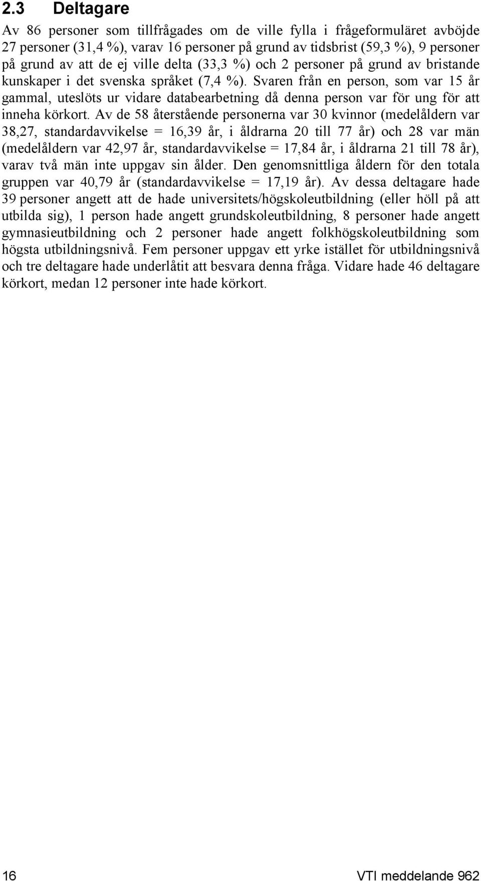 Svaren från en person, som var 15 år gammal, uteslöts ur vidare databearbetning då denna person var för ung för att inneha körkort.