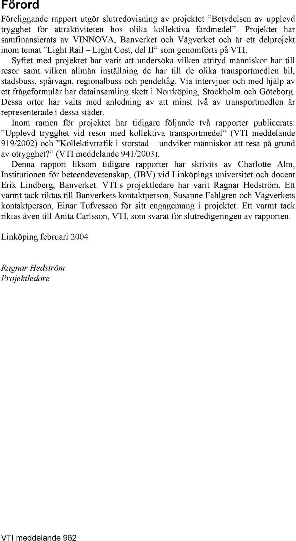 Syftet med projektet har varit att undersöka vilken attityd människor har till resor samt vilken allmän inställning de har till de olika transportmedlen bil, stadsbuss, spårvagn, regionalbuss och