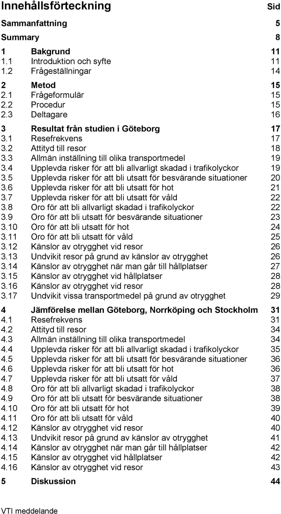 4 Upplevda risker för att bli allvarligt skadad i trafikolyckor 19 3.5 Upplevda risker för att bli utsatt för besvärande situationer 20 3.6 Upplevda risker för att bli utsatt för hot 21 3.