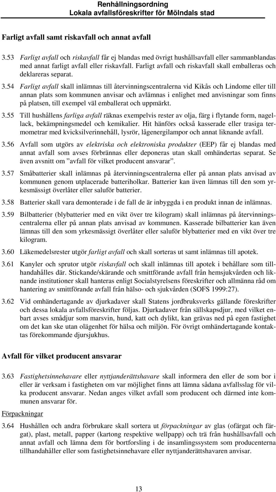 54 Farligt avfall skall inlämnas till återvinningscentralerna vid Kikås och Lindome eller till annan plats som kommunen anvisar och avlämnas i enlighet med anvisningar som finns på platsen, till