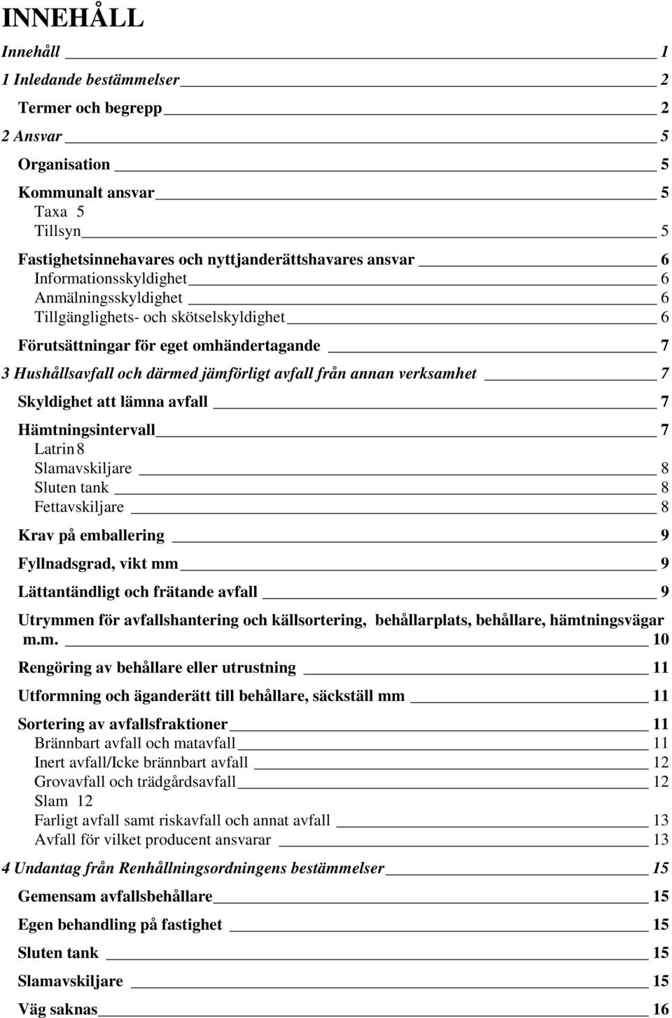 7 Skyldighet att lämna avfall 7 Hämtningsintervall 7 Latrin 8 Slamavskiljare 8 Sluten tank 8 Fettavskiljare 8 Krav på emballering 9 Fyllnadsgrad, vikt mm 9 Lättantändligt och frätande avfall 9