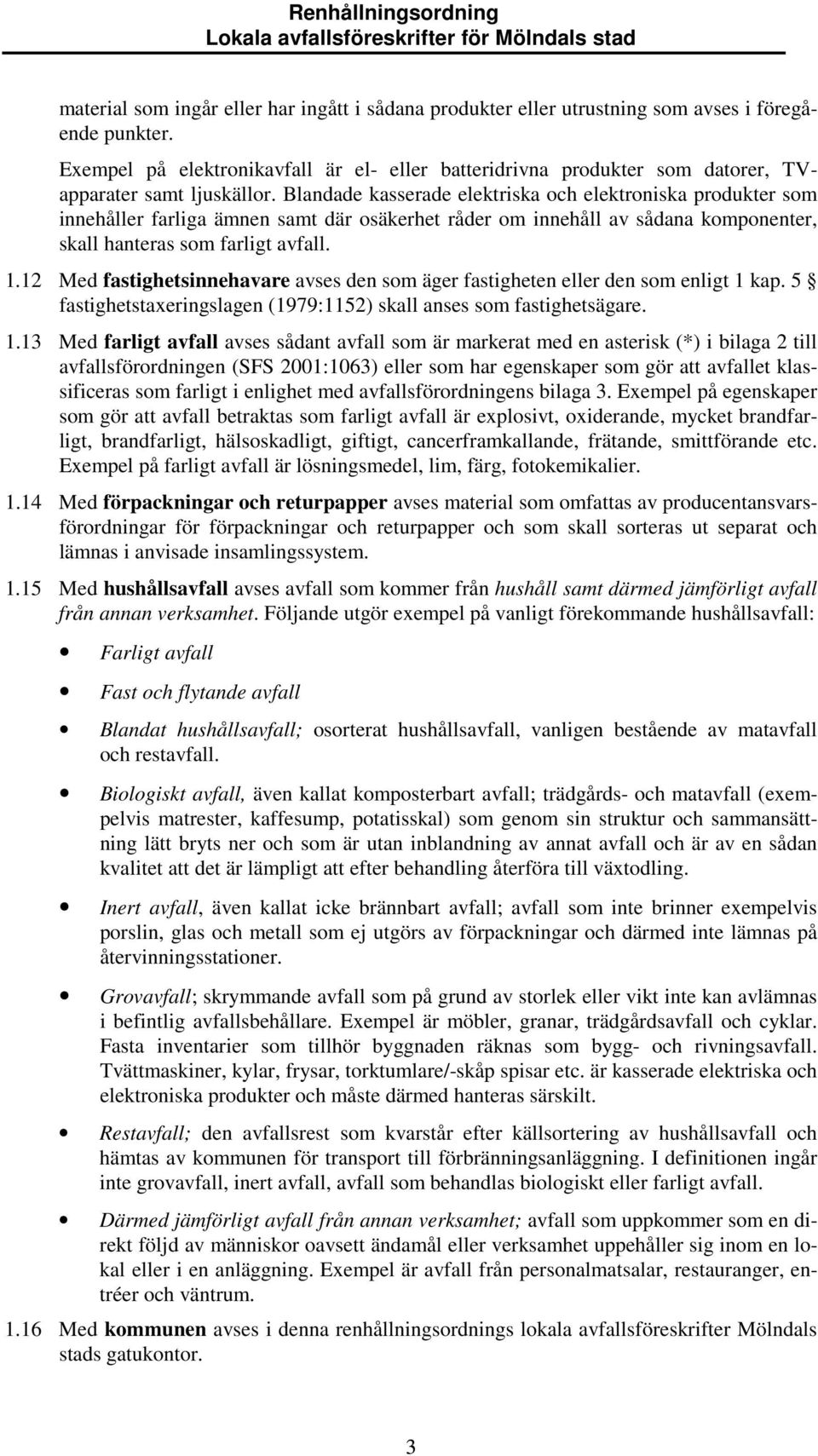 Blandade kasserade elektriska och elektroniska produkter som innehåller farliga ämnen samt där osäkerhet råder om innehåll av sådana komponenter, skall hanteras som farligt avfall. 1.