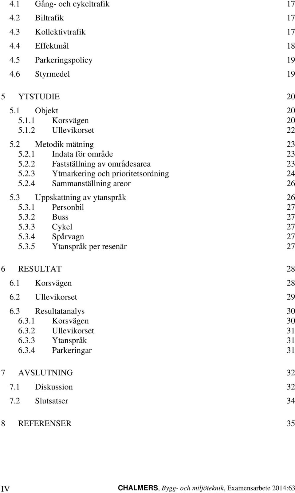 3 Uppskattning av ytanspråk 26 5.3.1 Personbil 27 5.3.2 Buss 27 5.3.3 Cykel 27 5.3.4 Spårvagn 27 5.3.5 Ytanspråk per resenär 27 6 RESULTAT 28 6.1 Korsvägen 28 6.2 Ullevikorset 29 6.