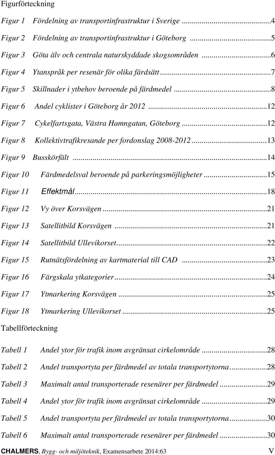 .. 12 Figur 7 Cykelfartsgata, Västra Hamngatan, Göteborg... 12 Figur 8 Kollektivtrafikresande per fordonslag 2008-2012... 13 Figur 9 Busskörfält.