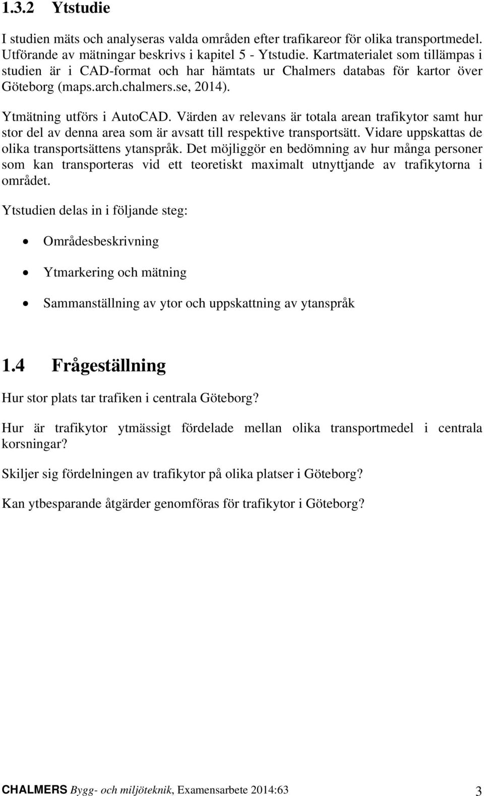 Värden av relevans är totala arean trafikytor samt hur stor del av denna area som är avsatt till respektive transportsätt. Vidare uppskattas de olika transportsättens ytanspråk.