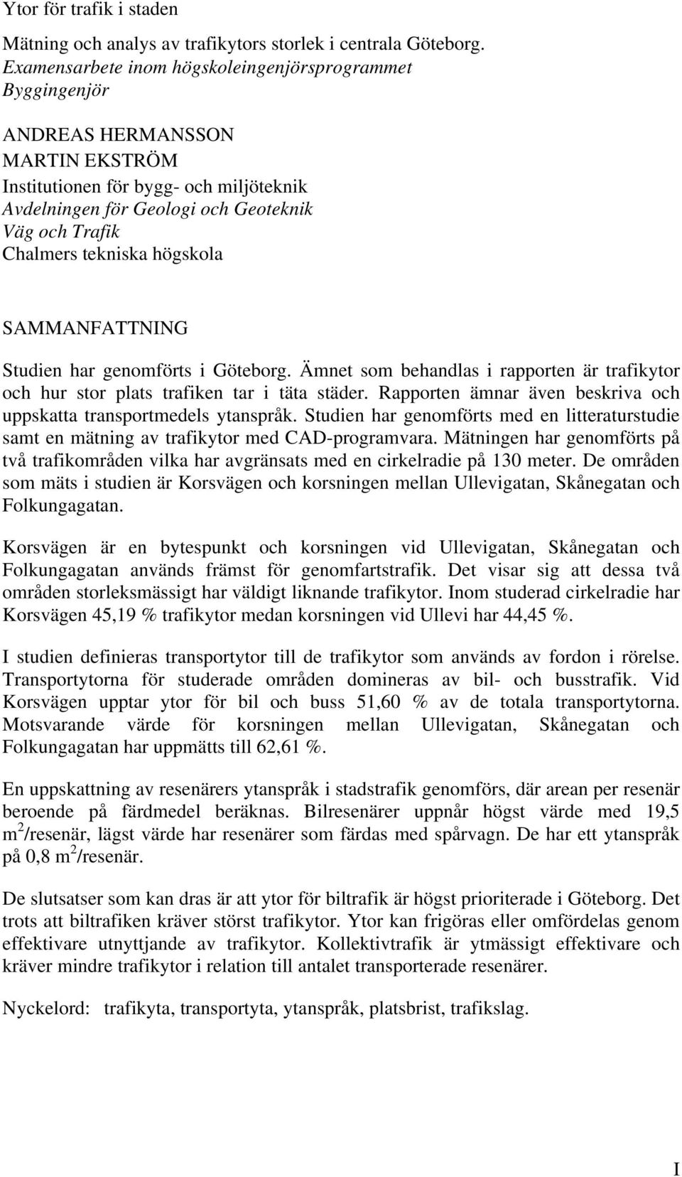 tekniska högskola SAMMANFATTNING Studien har genomförts i Göteborg. Ämnet som behandlas i rapporten är trafikytor och hur stor plats trafiken tar i täta städer.