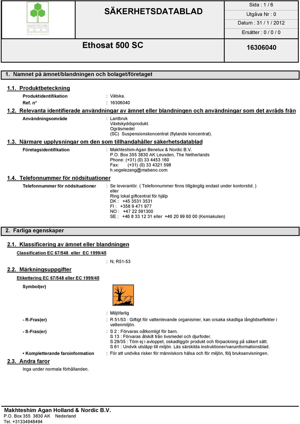 Ogräsmedel (SC) Suspensionskoncentrat (flytande koncentrat). 1.3. Närmare upplysningar om den som tillhandahåller säkerhetsdatablad Företagsidentifikation : Makhteshim-Agan Benelux & Nordic B.V. P.O. Box 355 3830 AK Leusden, The Netherlands Phone: (+31) (0) 33 4453 160 Fax: (+31) (0) 33 4321 598 h.