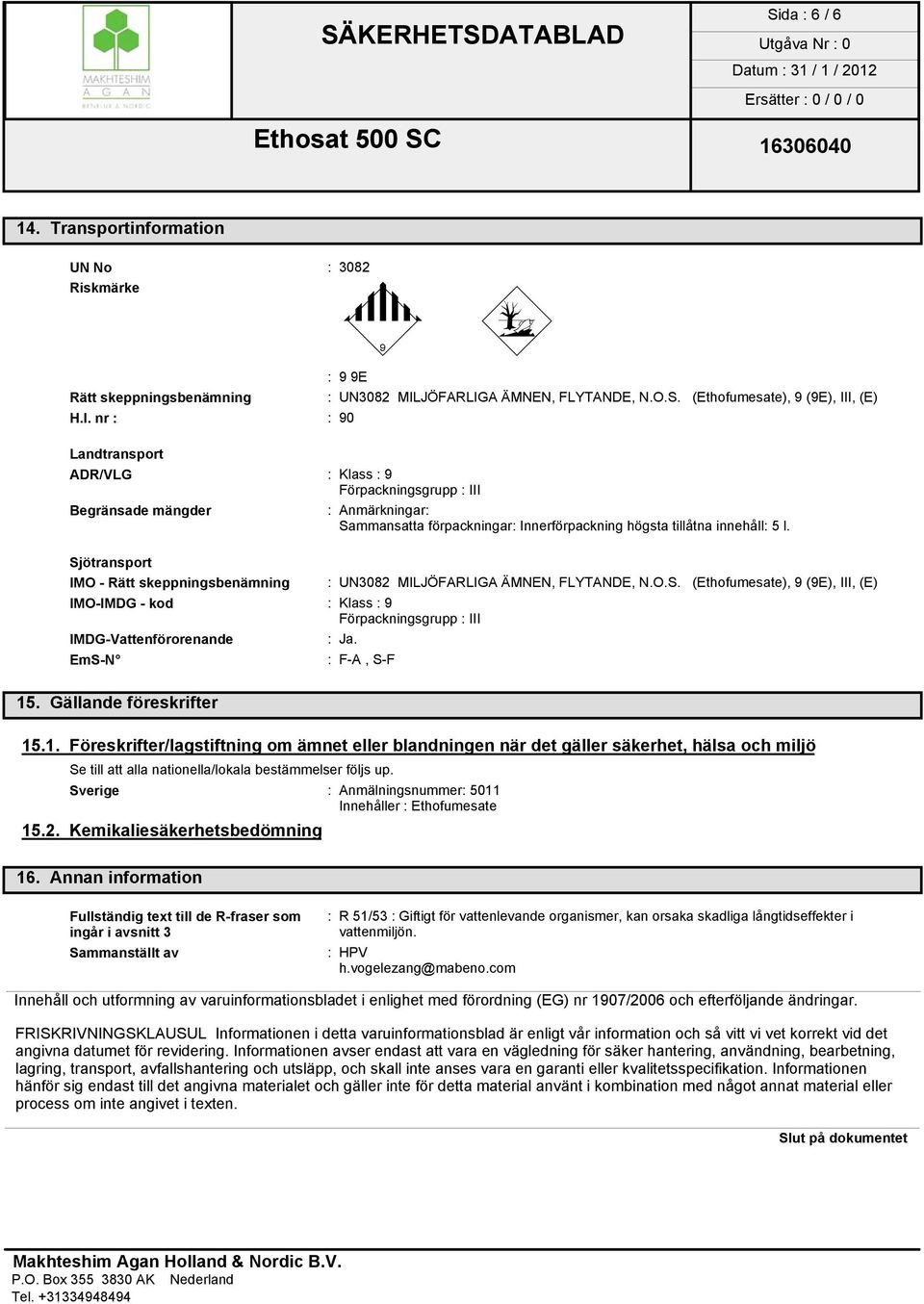 Sjötransport IMO - Rätt skeppningsbenämning : UN3082 MILJÖFARLIGA ÄMNEN, FLYTANDE, N.O.S. (Ethofumesate), 9 (9E), III, (E) IMO-IMDG - kod : Klass : 9 Förpackningsgrupp : III IMDG-Vattenförorenande : Ja.