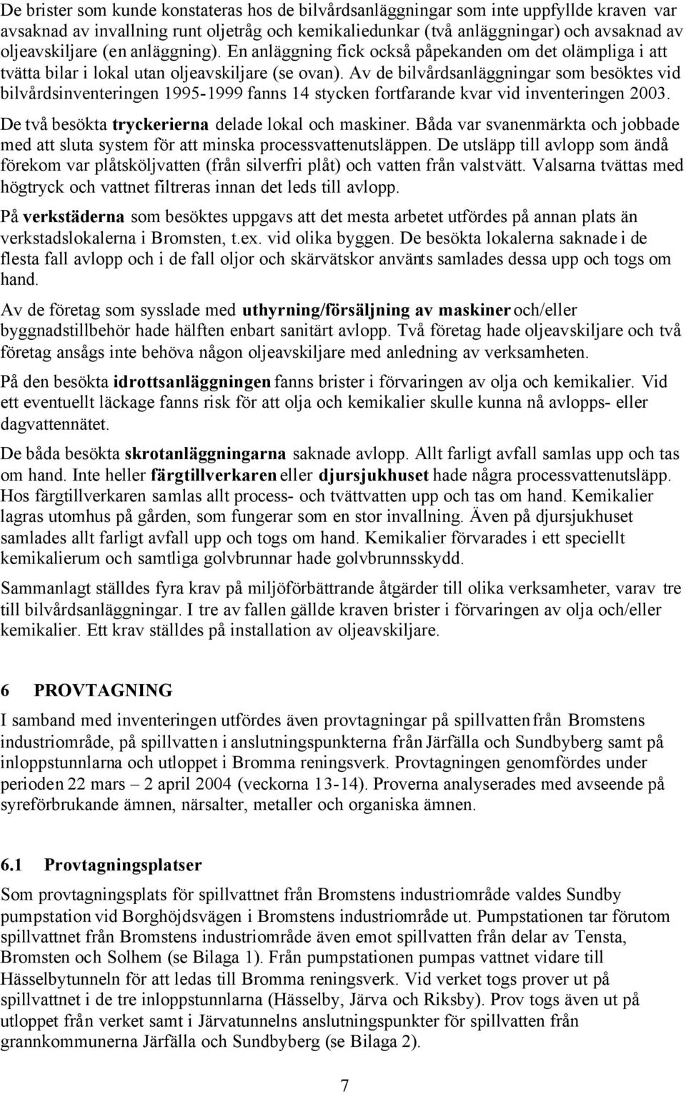 Av de bilvårdsanläggningar som besöktes vid bilvårdsinventeringen 1995-1999 fanns 14 stycken fortfarande kvar vid inventeringen 23. De två besökta tryckerierna delade lokal och maskiner.