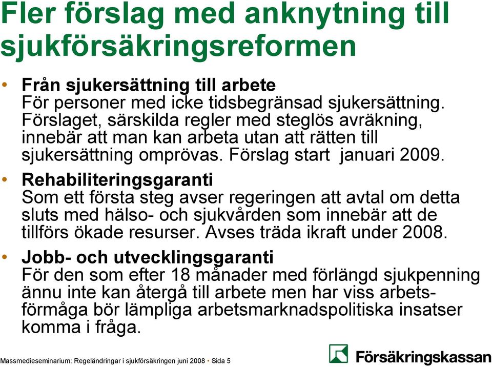 Rehabiliteringsgaranti Som ett första steg avser regeringen att avtal om detta sluts med hälso- och sjukvården som innebär att de tillförs ökade resurser. Avses träda ikraft under 2008.