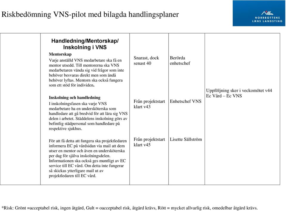 Inskolning och handledning I inskolningsfasen ska varje VNS medarbetare ha en undersköterska som handledare att gå bredvid för att lära sig VNS delen i arbetet.