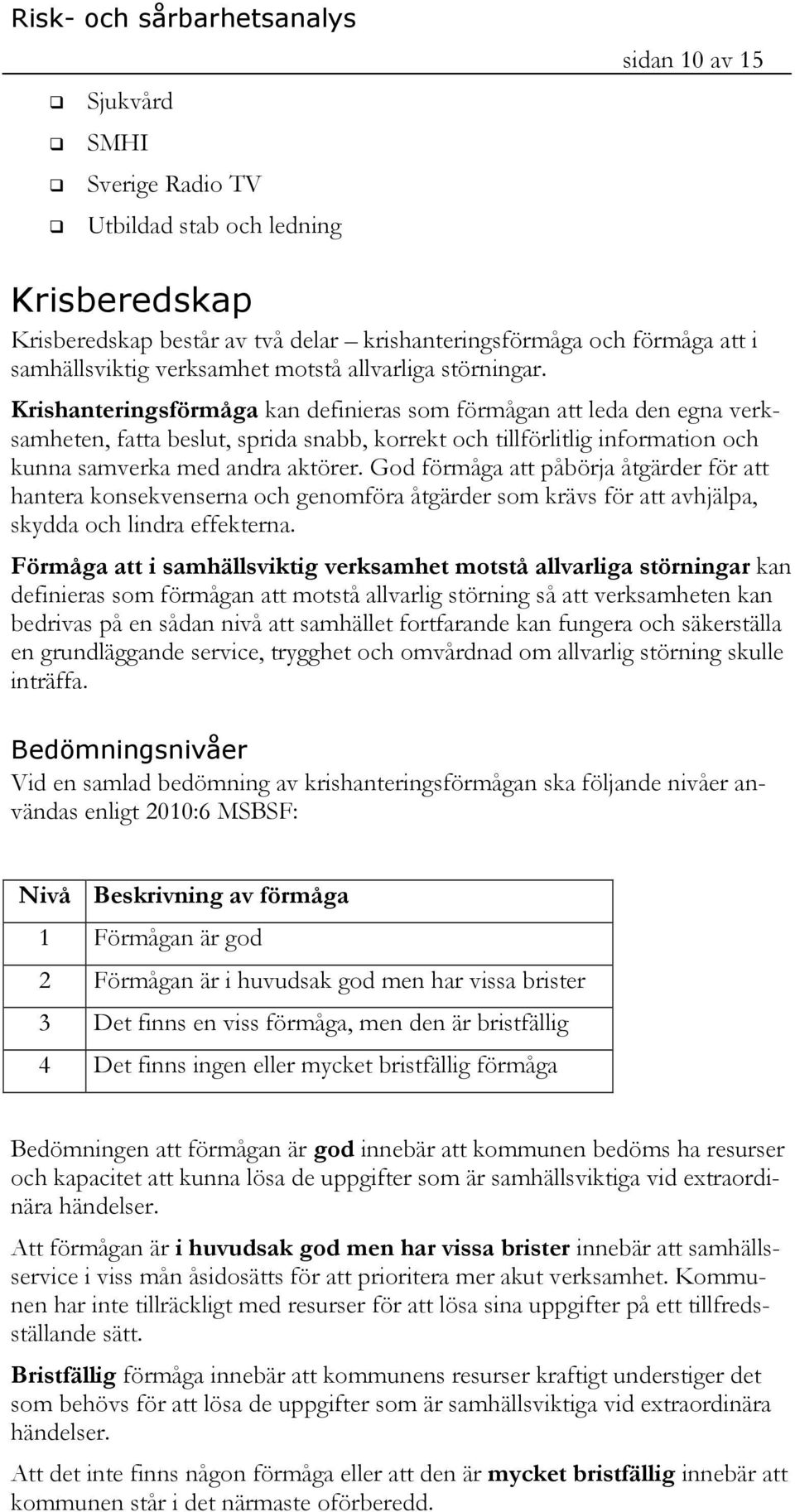 Krishanteringsförmåga kan definieras som förmågan att leda den egna verksamheten, fatta beslut, sprida snabb, korrekt och tillförlitlig information och kunna samverka med andra aktörer.