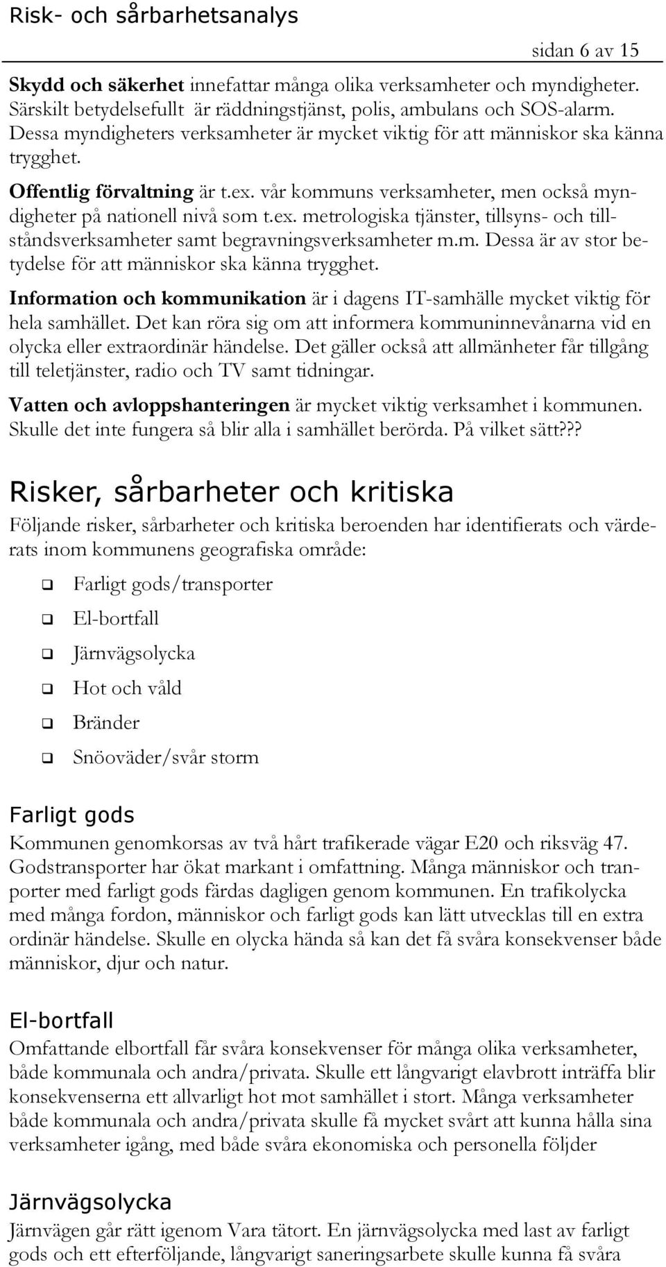 vår kommuns verksamheter, men också myndigheter på nationell nivå som t.ex. metrologiska tjänster, tillsyns- och tillståndsverksamheter samt begravningsverksamheter m.m. Dessa är av stor betydelse för att människor ska känna trygghet.