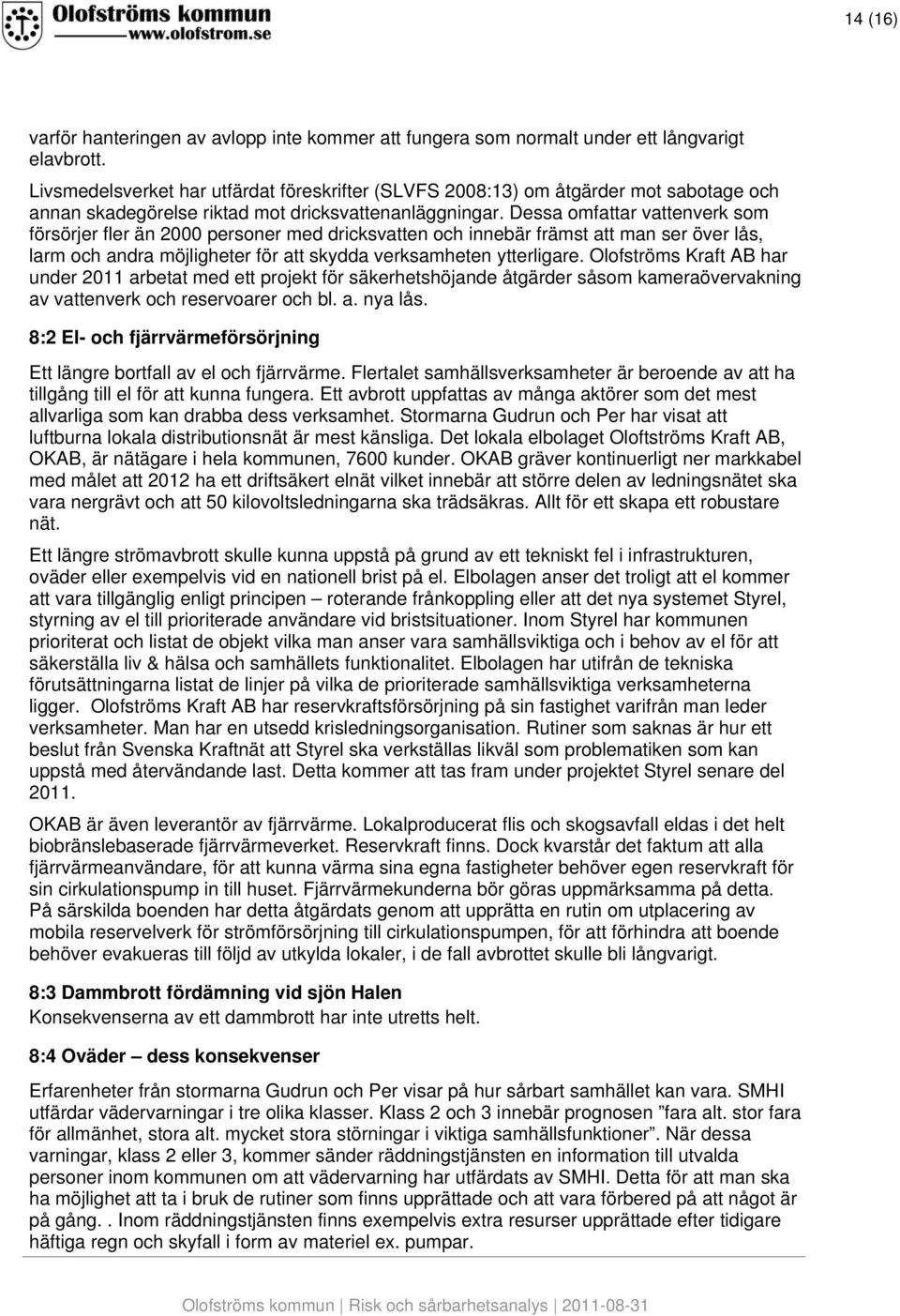 Dessa omfattar vattenverk som försörjer fler än 2000 personer med dricksvatten och innebär främst att man ser över lås, larm och andra möjligheter för att skydda verksamheten ytterligare.