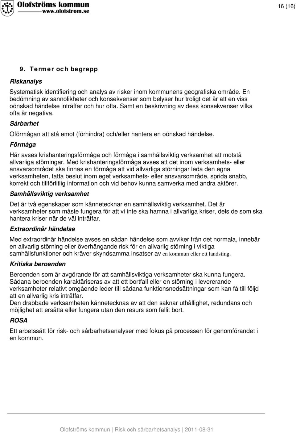 Sårbarhet Oförmågan att stå emot (förhindra) och/eller hantera en oönskad händelse. Förmåga Här avses krishanteringsförmåga och förmåga i samhällsviktig verksamhet att motstå allvarliga störningar.