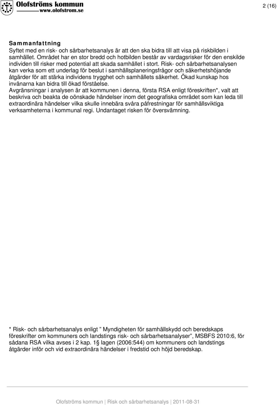 Risk- och sårbarhetsanalysen kan verka som ett underlag för beslut i samhällsplaneringsfrågor och säkerhetshöjande åtgärder för att stärka individens trygghet och samhällets säkerhet.