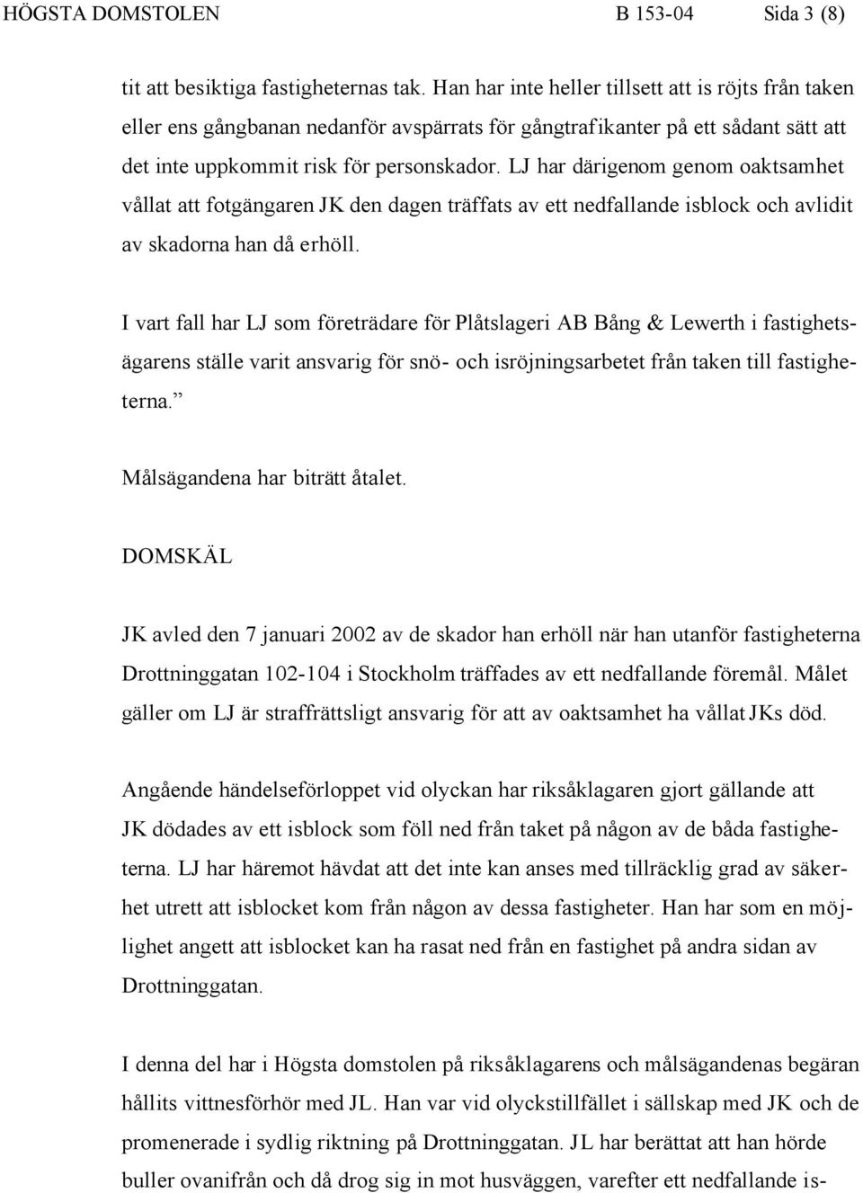 LJ har därigenom genom oaktsamhet vållat att fotgängaren JK den dagen träffats av ett nedfallande isblock och avlidit av skadorna han då erhöll.