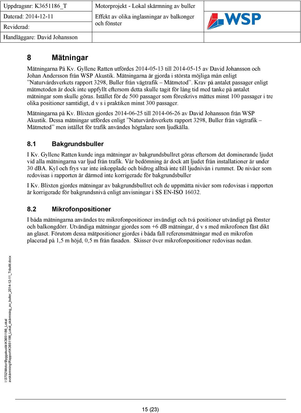 Krav på antalet passager enligt mätmetoden är dock inte uppfyllt eftersom detta skulle tagit för lång tid med tanke på antalet mätningar som skulle göras.