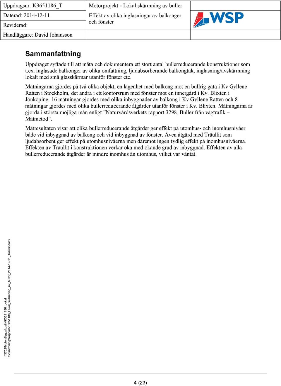 Mätningarna gjordes på två olika objekt, en lägenhet med balkong mot en bullrig gata i Kv Gyllene Ratten i Stockholm, det andra i ett kontorsrum med fönster mot en innergård i Kv. Blixten i Jönköping.