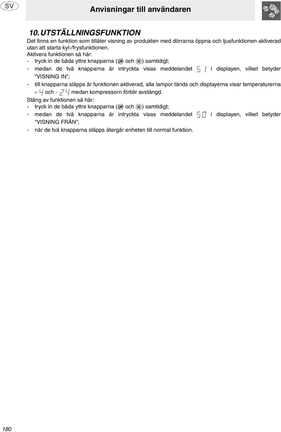 till knapparna släpps är funktionen aktiverad, alla lampor tänds och displayerna visar temperaturerna och medan kompressorn förblir avstängd.