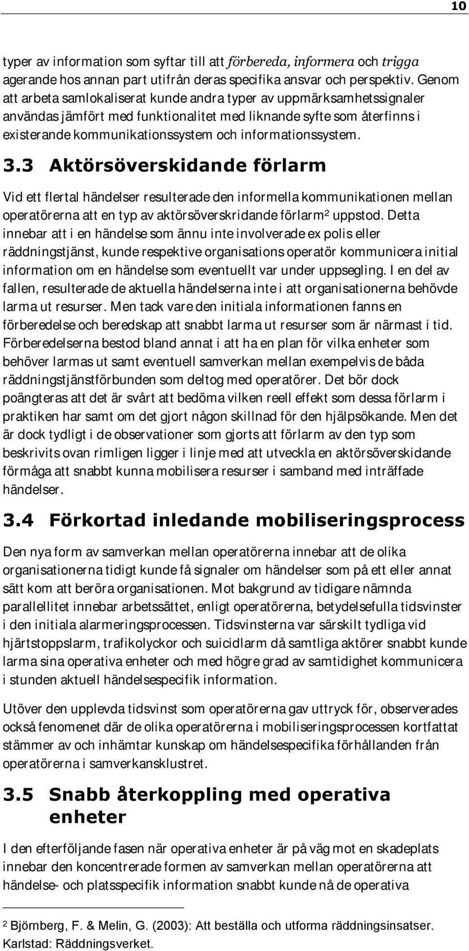 informationssystem. 3.3 Aktörsöverskidande förlarm Vid ett flertal händelser resulterade den informella kommunikationen mellan operatörerna att en typ av aktörsöverskridande förlarm 2 uppstod.