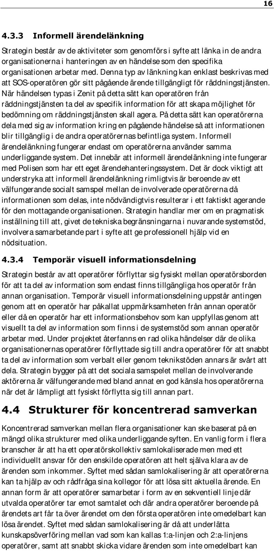 Denna typ av länkning kan enklast beskrivas med att SOS-operatören gör sitt pågående ärende tillgängligt för räddningstjänsten.