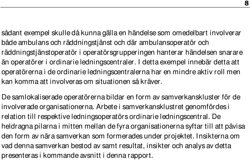 I detta exempel innebär detta att operatörerna i de ordinarie ledningscentralerna har en mindre aktiv roll men kan komma att involveras om situationen så kräver.