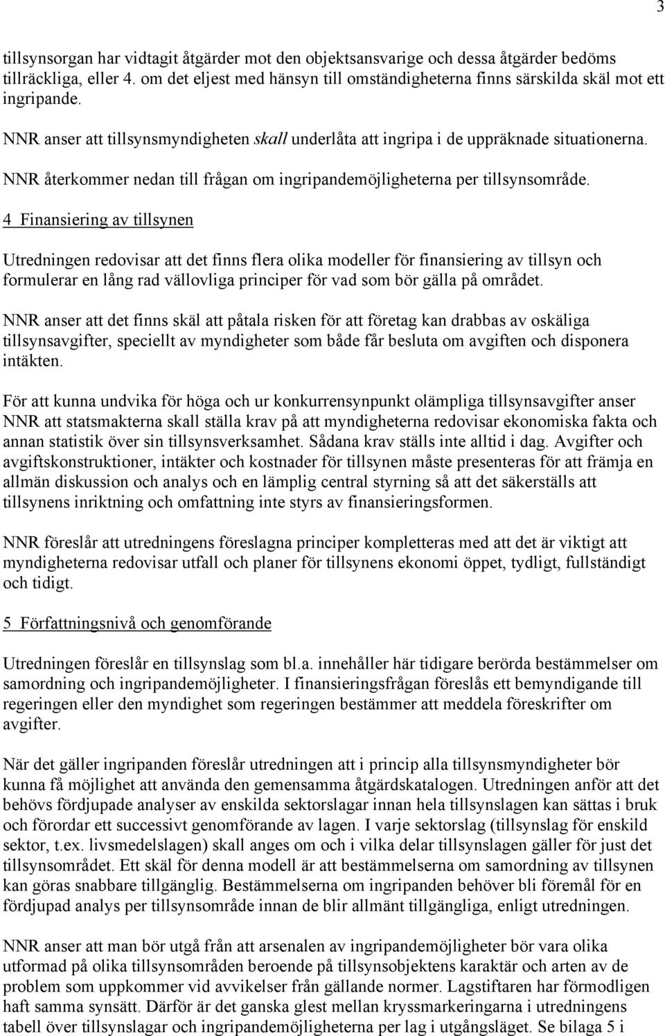 4 Finansiering av tillsynen Utredningen redovisar att det finns flera olika modeller för finansiering av tillsyn och formulerar en lång rad vällovliga principer för vad som bör gälla på området.