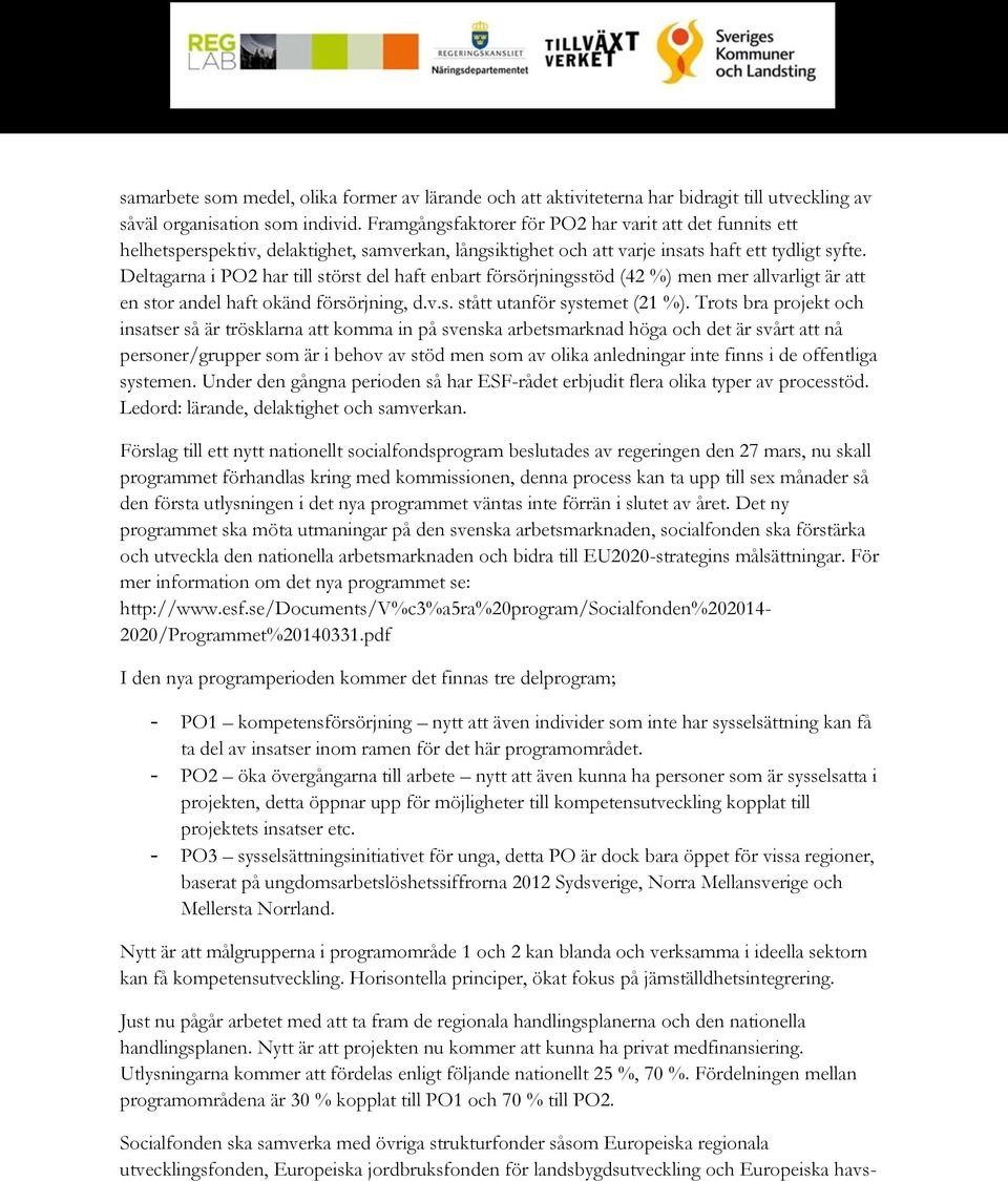 Deltagarna i PO2 har till störst del haft enbart försörjningsstöd (42 %) men mer allvarligt är att en stor andel haft okänd försörjning, d.v.s. stått utanför systemet (21 %).