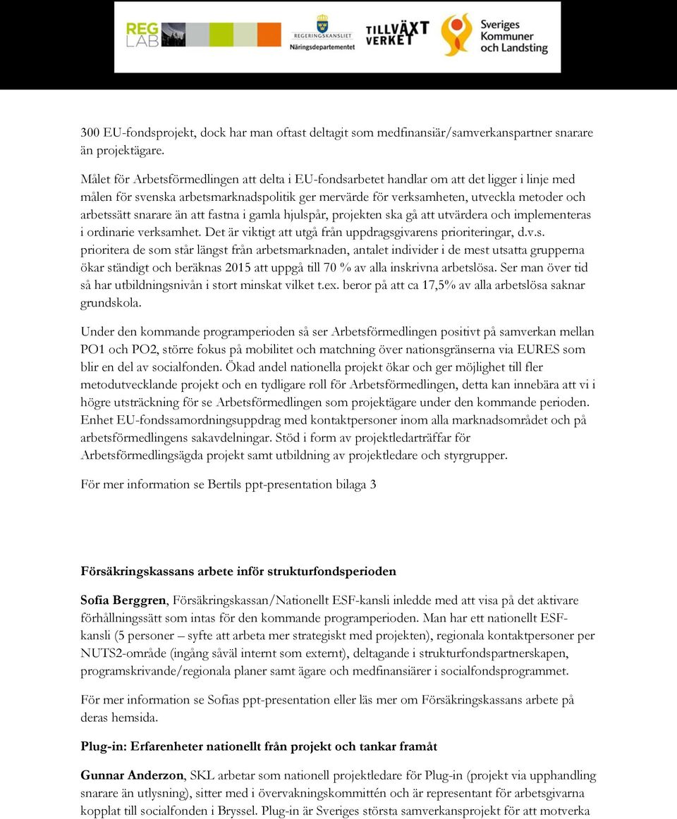 snarare än att fastna i gamla hjulspår, projekten ska gå att utvärdera och implementeras i ordinarie verksamhet. Det är viktigt att utgå från uppdragsgivarens prioriteringar, d.v.s. prioritera de som står längst från arbetsmarknaden, antalet individer i de mest utsatta grupperna ökar ständigt och beräknas 2015 att uppgå till 70 % av alla inskrivna arbetslösa.