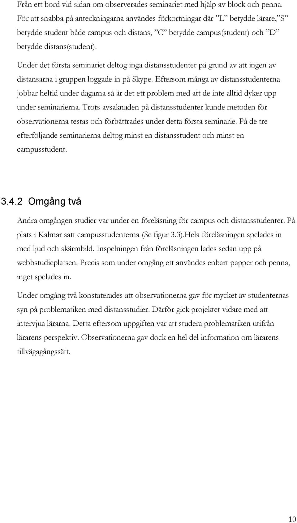 Under det första seminariet deltog inga distansstudenter på grund av att ingen av distansarna i gruppen loggade in på Skype.