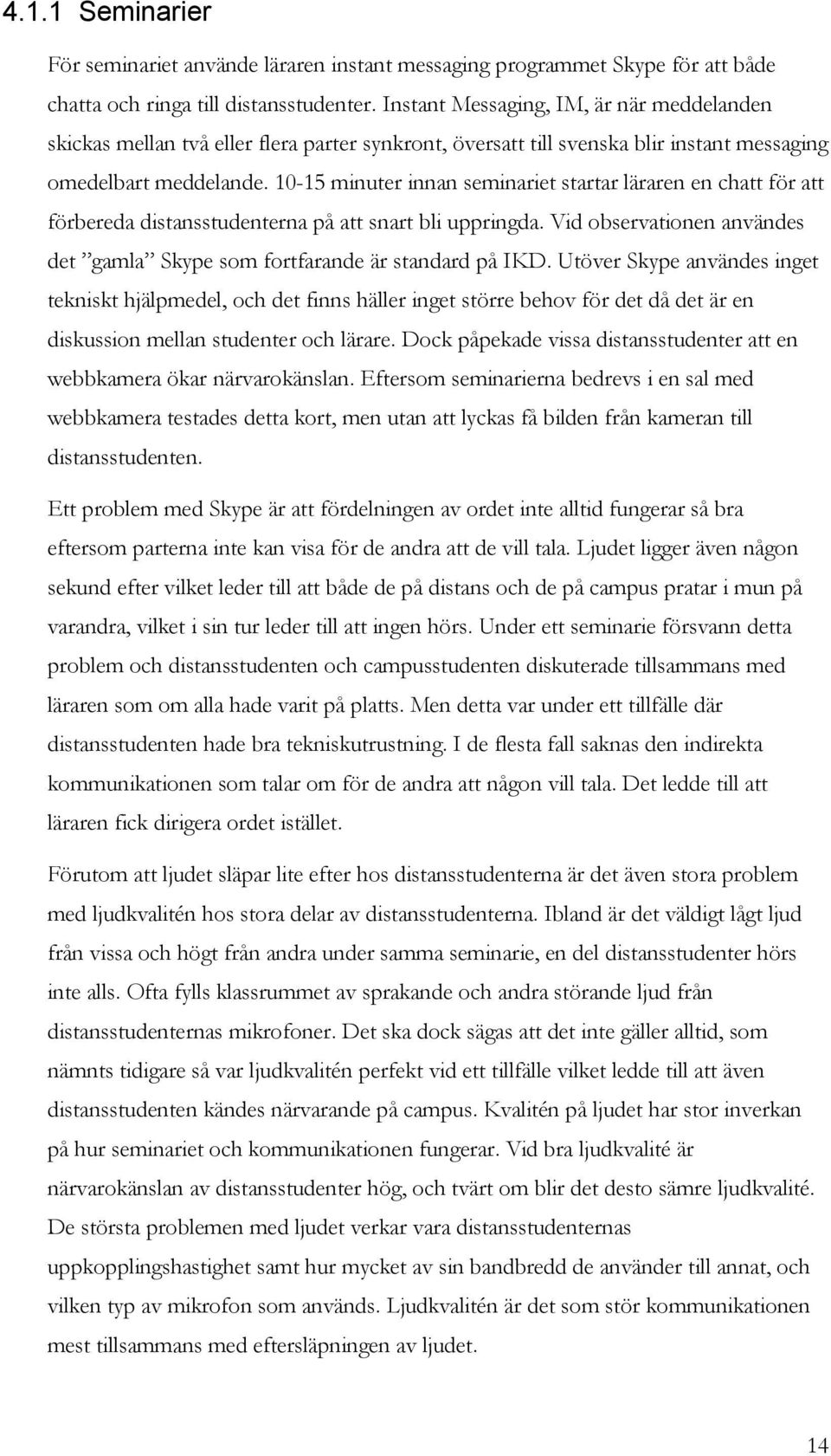 10-15 minuter innan seminariet startar läraren en chatt för att förbereda distansstudenterna på att snart bli uppringda. Vid observationen användes det gamla Skype som fortfarande är standard på IKD.