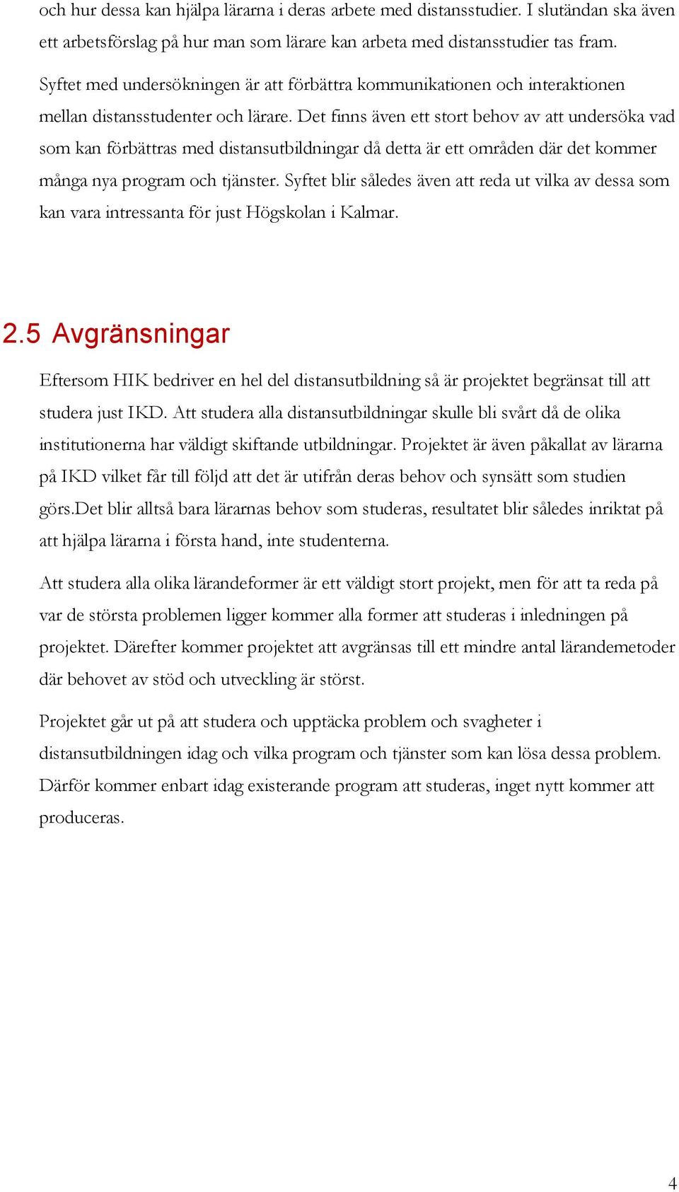 Det finns även ett stort behov av att undersöka vad som kan förbättras med distansutbildningar då detta är ett områden där det kommer många nya program och tjänster.