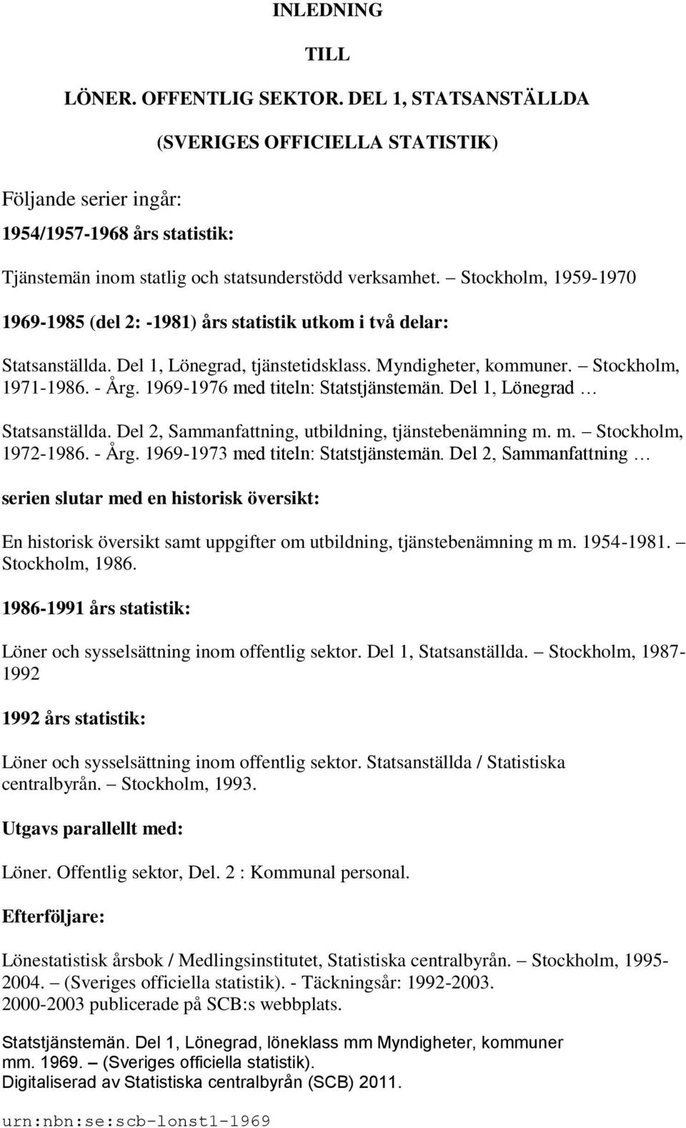 Stockholm, 1959-1970 1969-1985 (del 2: -1981) års statistik utkom i två delar: Statsanställda. Del 1, Lönegrad, tjänstetidsklass. Myndigheter, kommuner. Stockholm, 1971-1986. - Årg.