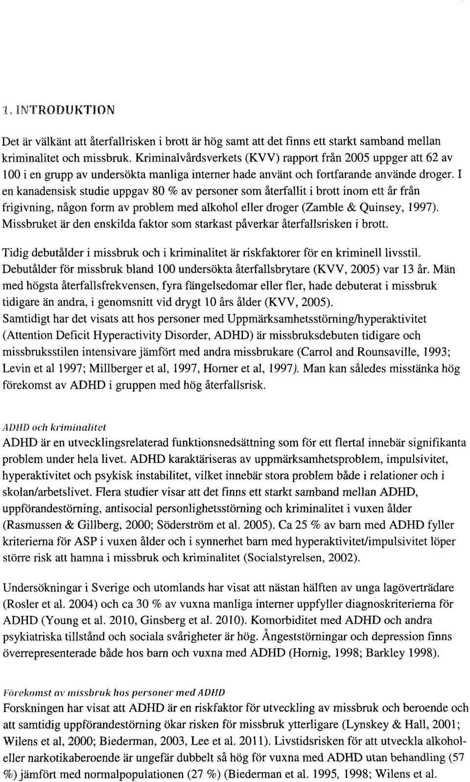 I en kanadensisk studie uppgav 80 % av personer som återfallit i brott inom ett år från frigivning, någon form av problem med alkohol eller droger (Zamble& Quinsey, 1997).