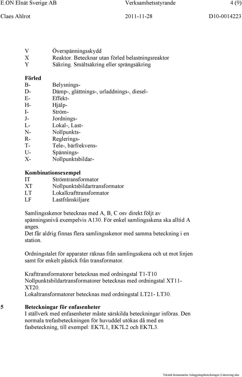 Tele-, bärfrekvens- U- Spännings- X- Nollpunktsbildar- Kombinationsexempel IT Strömtransformator XT Nollpunktsbildartransformator LT Lokalkrafttransformator LF Lastfrånskiljare Samlingsskenor