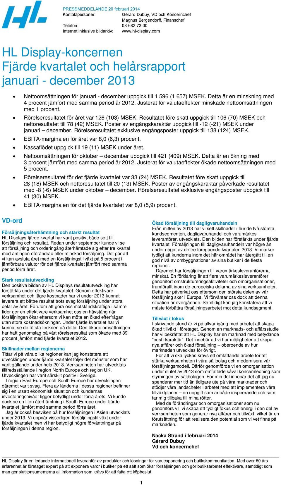 Detta är en minskning med 4 procent jämfört med samma period år 2012. Justerat för valutaeffekter minskade nettoomsättningen med 1 procent. Rörelseresultatet för året var 126 (103) MSEK.