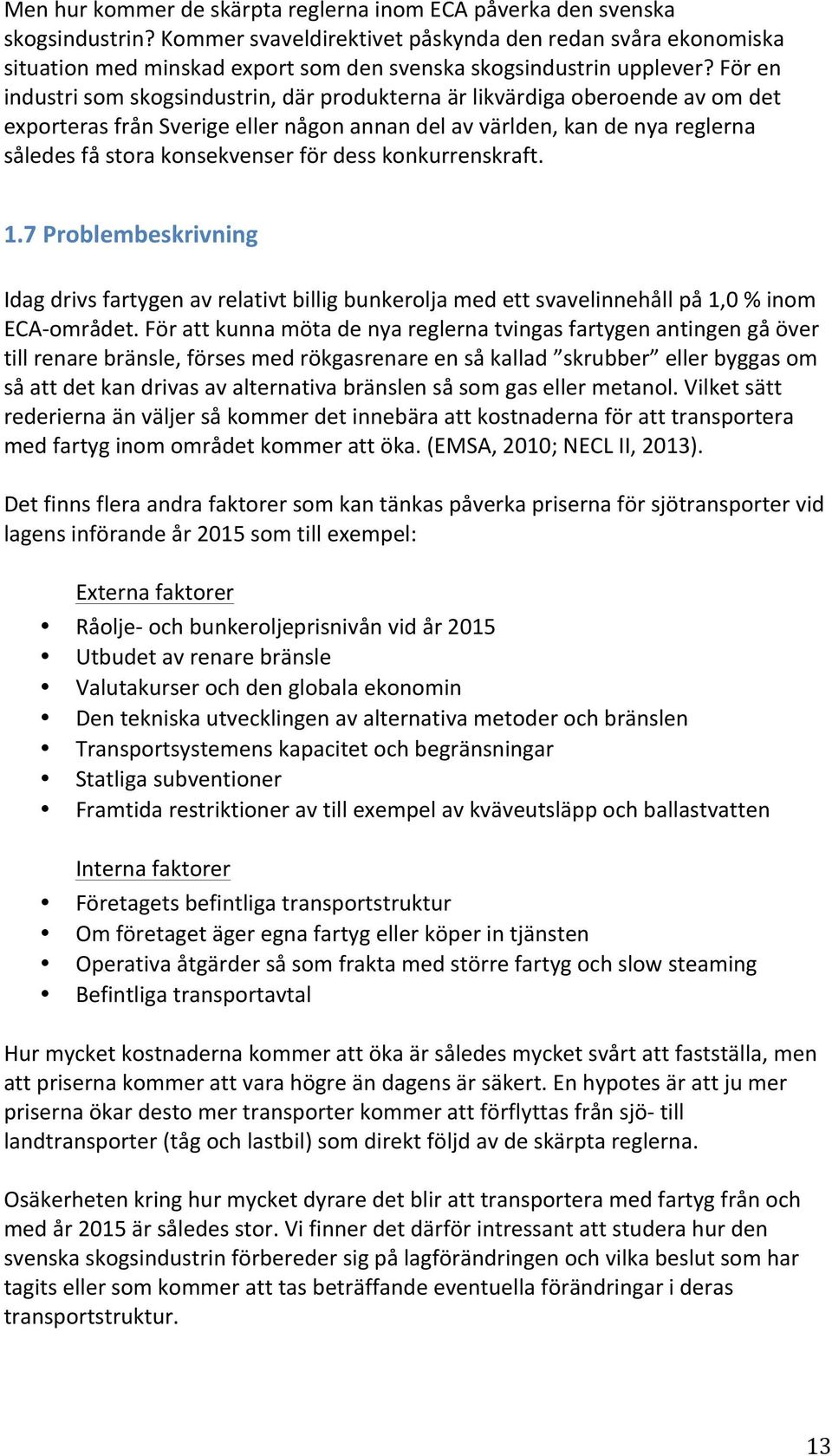 För en industri som skogsindustrin, där produkterna är likvärdiga oberoende av om det exporteras från Sverige eller någon annan del av världen, kan de nya reglerna således få stora konsekvenser för