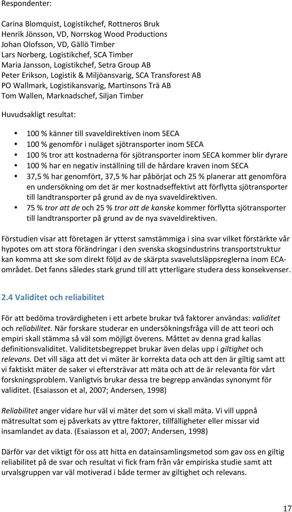 resultat: 100 % känner till svaveldirektiven inom SECA 100 % genomför i nuläget sjötransporter inom SECA 100 % tror att kostnaderna för sjötransporter inom SECA kommer blir dyrare 100 % har en