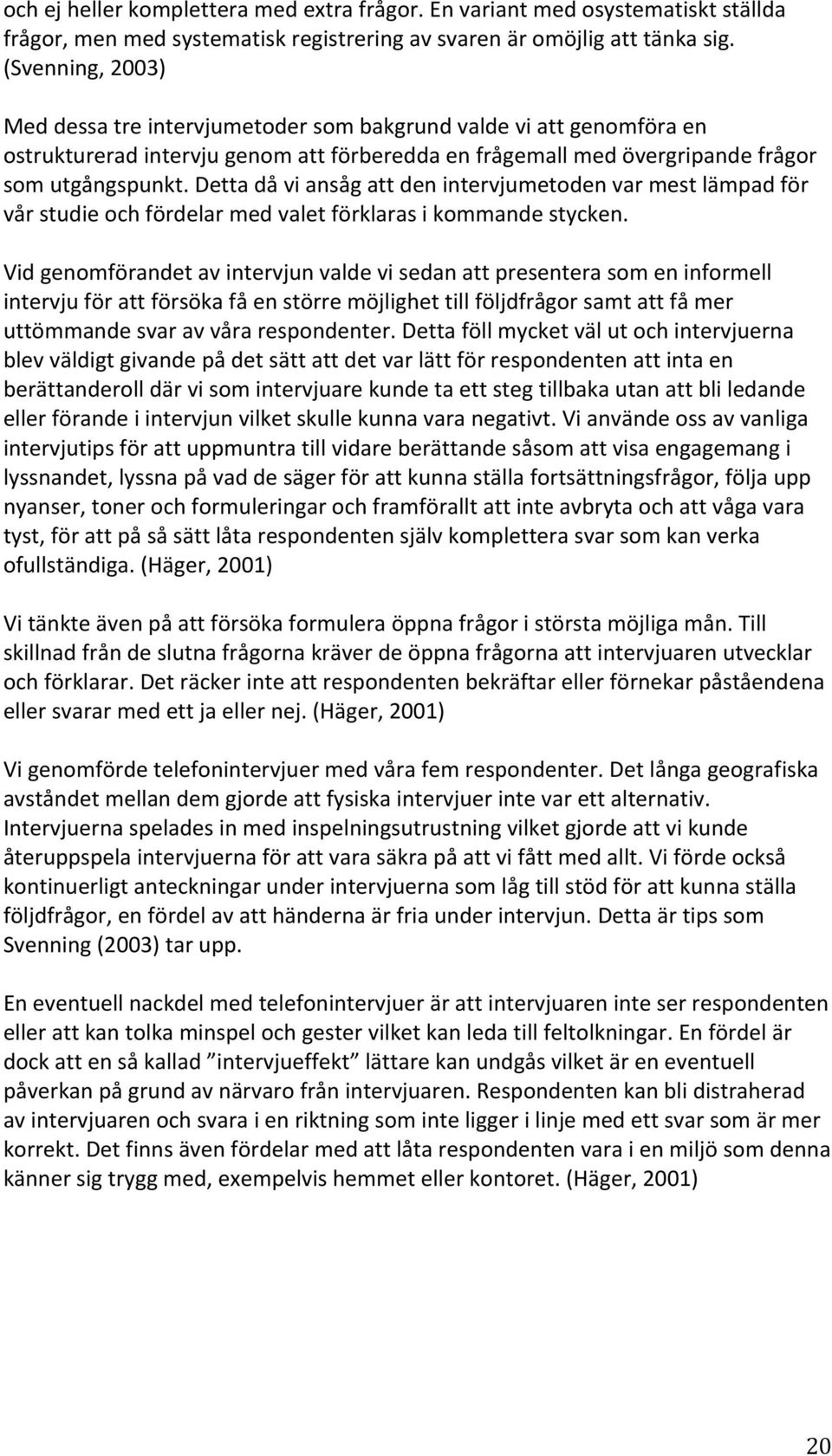 Detta då vi ansåg att den intervjumetoden var mest lämpad för vår studie och fördelar med valet förklaras i kommande stycken.