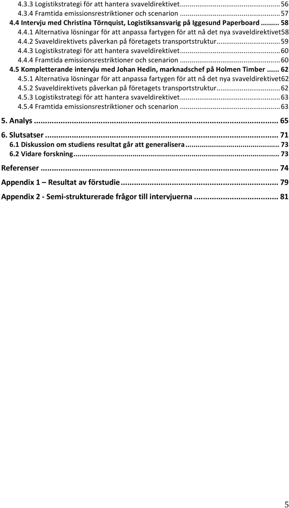 .. 60 4.4.4 Framtida emissionsrestriktioner och scenarion... 60 4.5 Kompletterande intervju med Johan Hedin, marknadschef på Holmen Timber... 62 4.5.1 Alternativa lösningar för att anpassa fartygen för att nå det nya svaveldirektivet62 4.