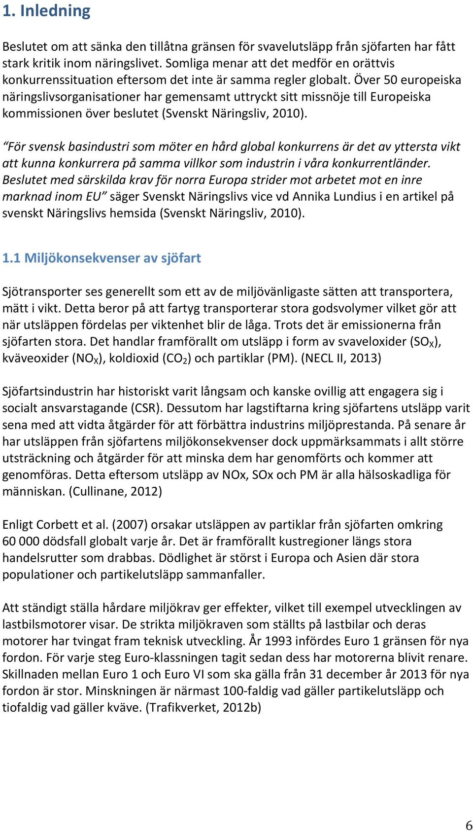 Över 50 europeiska näringslivsorganisationer har gemensamt uttryckt sitt missnöje till Europeiska kommissionen över beslutet (Svenskt Näringsliv, 2010).