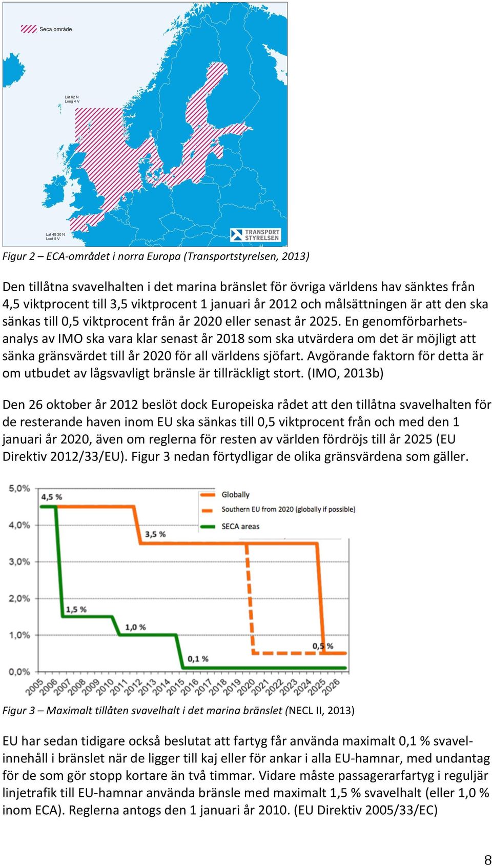 En genomförbarhets- analys av IMO ska vara klar senast år 2018 som ska utvärdera om det är möjligt att sänka gränsvärdet till år 2020 för all världens sjöfart.