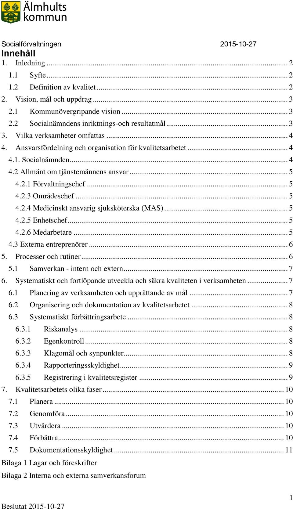 .. 5 4.2.4 Medicinskt ansvarig sjuksköterska (MAS)... 5 4.2.5 Enhetschef... 5 4.2.6 Medarbetare... 5 4.3 Externa entreprenörer... 6 5. Processer och rutiner... 6 5.1 Samverkan - intern och extern.