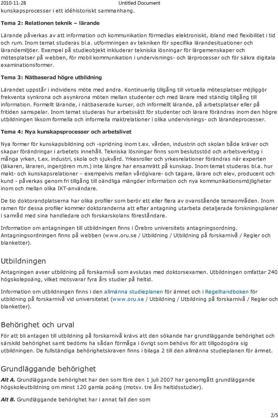 Exempel på studieobjekt inkluderar tekniska lösningar för lärgemenskaper och mötesplatser på webben, för mobil kommunikation i undervisnings- och lärprocesser och för säkra digitala