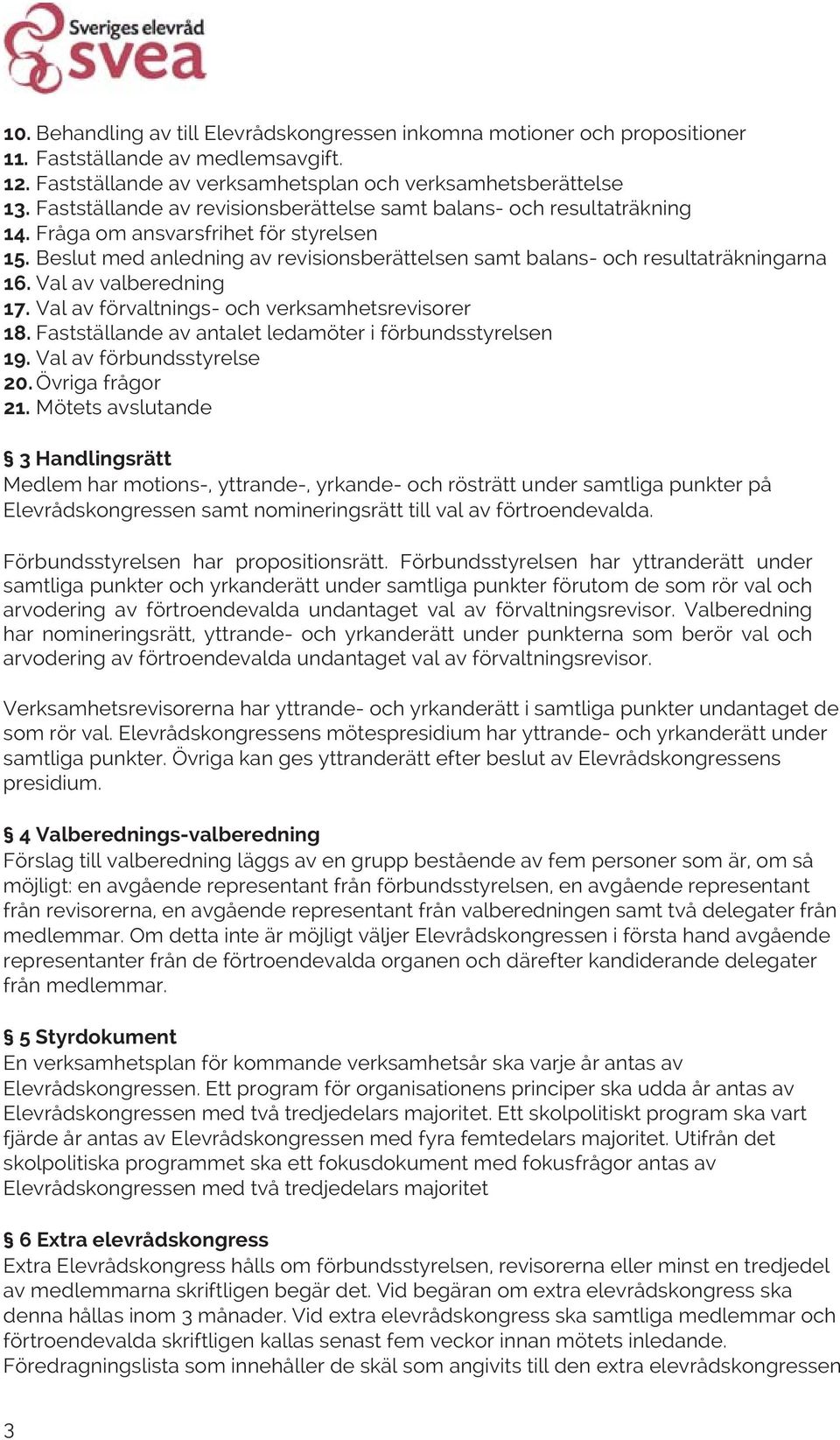 Val av valberedning 17. Val av förvaltnings- och verksamhetsrevisorer 18. Fastställande av antalet ledamöter i förbundsstyrelsen 19. Val av förbundsstyrelse 20. Övriga frågor 21.