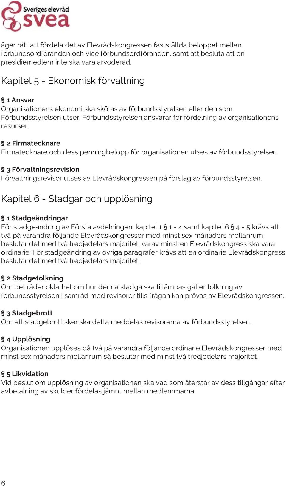 Förbundsstyrelsen ansvarar för fördelning av organisationens resurser. 2 Firmatecknare Firmatecknare och dess penningbelopp för organisationen utses av förbundsstyrelsen.