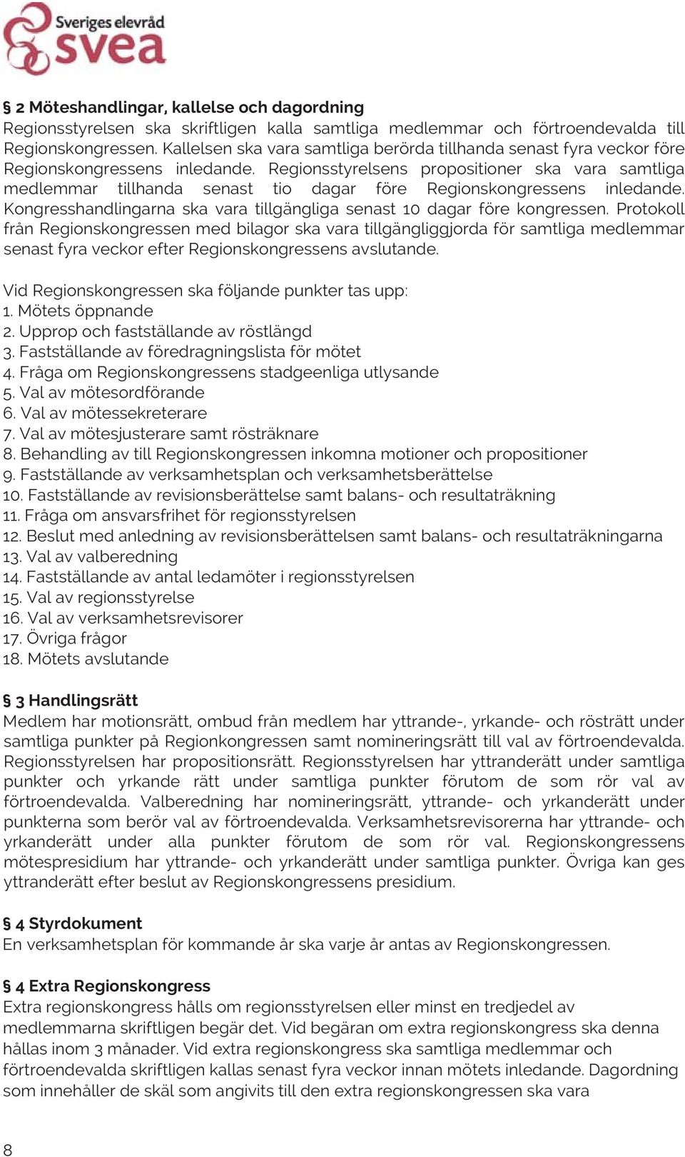 Regionsstyrelsens propositioner ska vara samtliga medlemmar tillhanda senast tio dagar före Regionskongressens inledande. Kongresshandlingarna ska vara tillgängliga senast 10 dagar före kongressen.