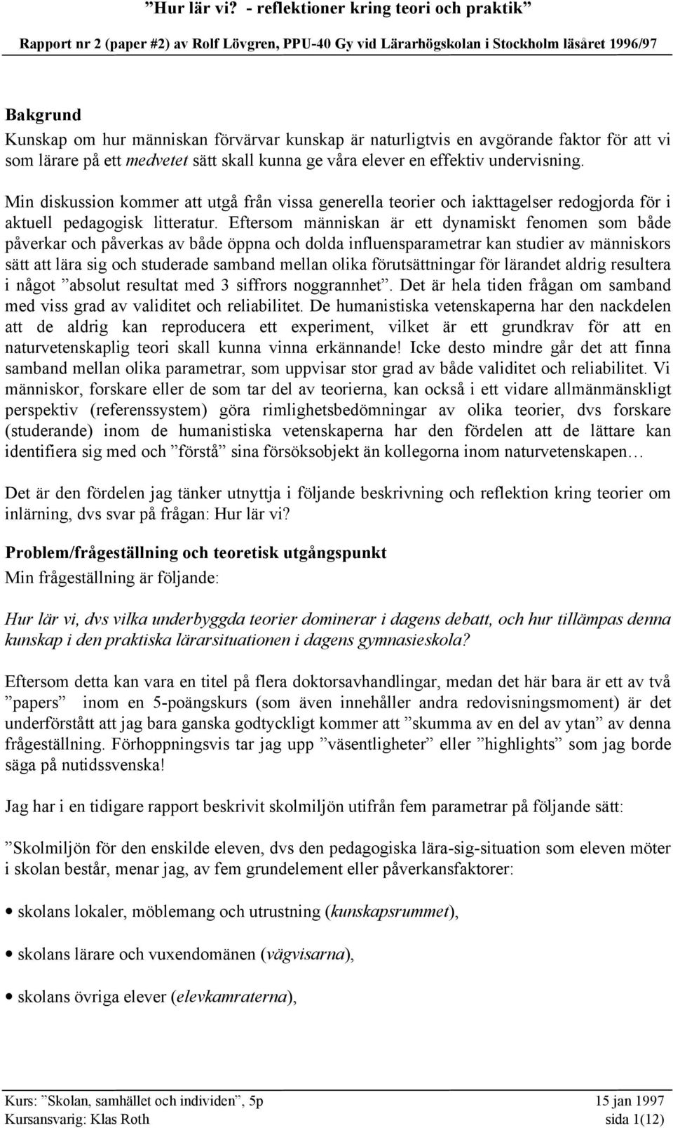 Eftersom människan är ett dynamiskt fenomen som både påverkar och påverkas av både öppna och dolda influensparametrar kan studier av människors sätt att lära sig och studerade samband mellan olika