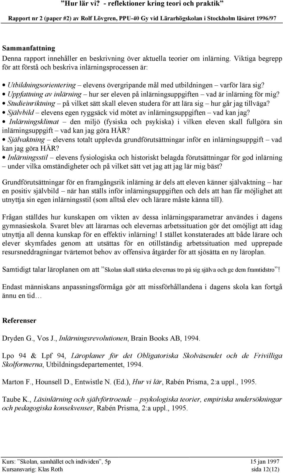 Uppfattning av inlärning hur ser eleven på inlärningsuppgiften vad är inlärning för mig? Studieinriktning på vilket sätt skall eleven studera för att lära sig hur går jag tillväga?